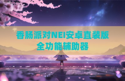 香肠派对NEI安卓直装版全功能辅助器