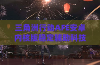 三角洲行动AFE安卓内核版稳定辅助科技