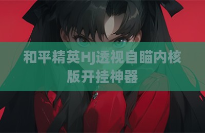 和平精英HJ透视自瞄内核版开挂神器
