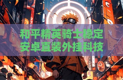 和平精英骑士稳定安卓直装外挂科技