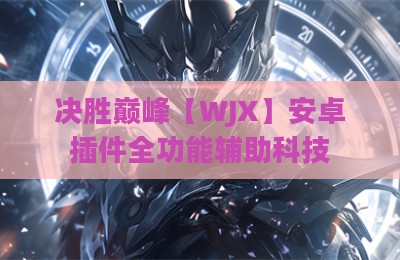 决胜巅峰【WJX】安卓插件全功能辅助科技