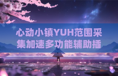 心动小镇YUH范围采集加速多功能辅助插件