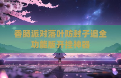 香肠派对落叶防封子追全功能版开挂神器