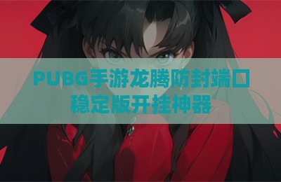 PUBG手游龙腾防封端囗稳定版开挂神器