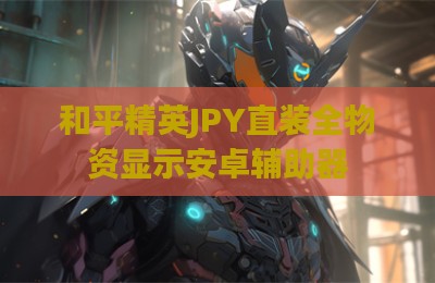 和平精英JPY直装全物资显示安卓辅助器