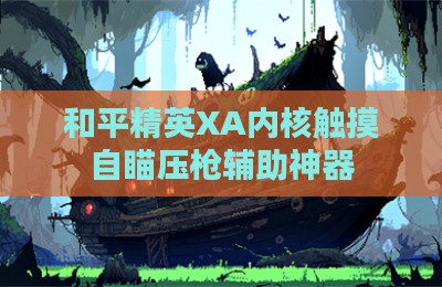 和平精英XA内核触摸自瞄压枪辅助神器