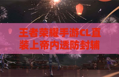 王者荣耀手游CL直装上帝内透防封辅助