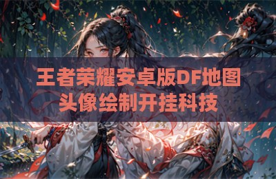 王者荣耀安卓版DF地图头像绘制开挂科技