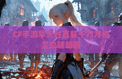 CF手游擎天柱直装千刀方框显血辅助器