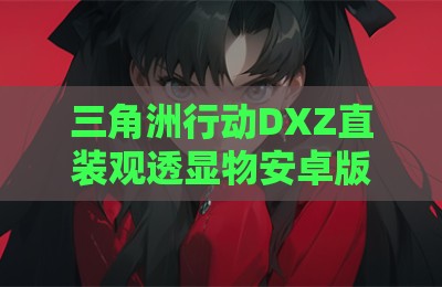 三角洲行动DXZ直装观透显物安卓版辅助