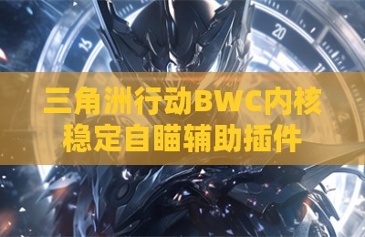 三角洲行动BWC内核稳定自瞄辅助插件