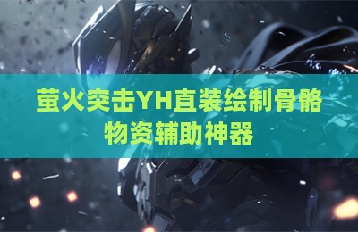萤火突击YH直装绘制骨骼物资辅助神器