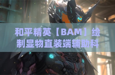 和平精英【BAM】绘制显物直装端辅助科技