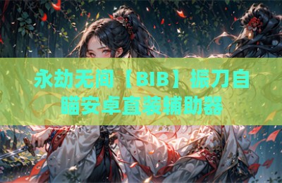 永劫无间【BIB】振刀自瞄安卓直装辅助器