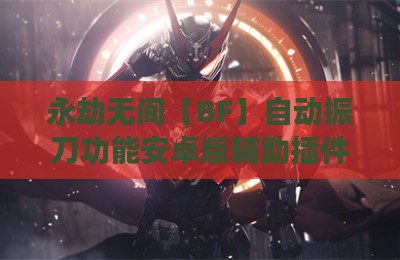 永劫无间【BF】自动振刀功能安卓版辅助插件