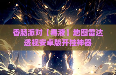 香肠派对【毒液】地图雷达透视安卓版开挂神器