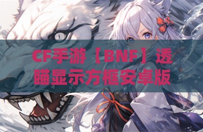 CF手游【BNF】透瞄显示方框安卓版辅助插件