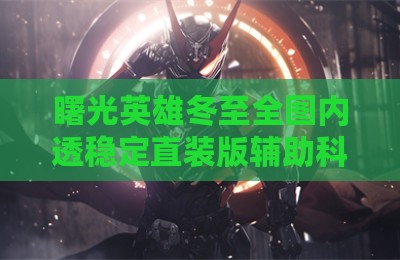 曙光英雄冬至全图内透稳定直装版辅助科技