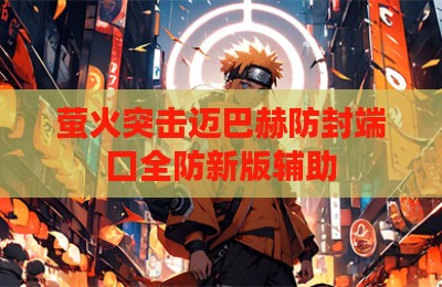 萤火突击迈巴赫防封端囗全防新版辅助
