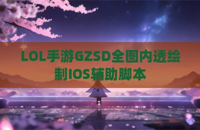 LOL手游GZSD全图内透绘制IOS辅助脚本