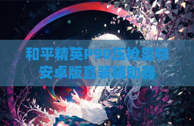 和平精英P90压枪显物安卓版直装辅助器