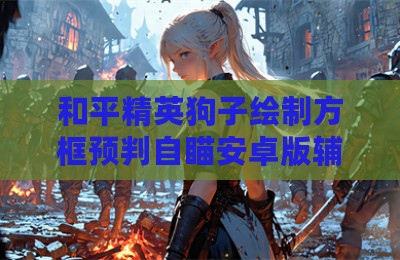 和平精英狗子绘制方框预判自瞄安卓版辅助