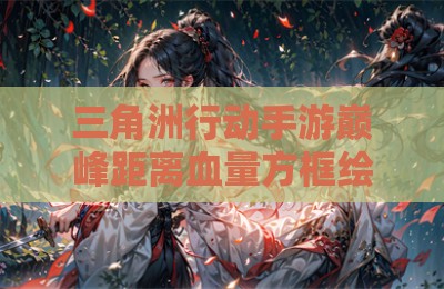 三角洲行动手游巅峰距离血量方框绘制辅助
