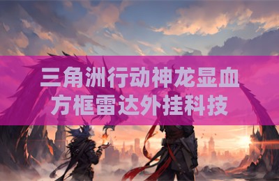 三角洲行动神龙显血方框雷达外挂科技