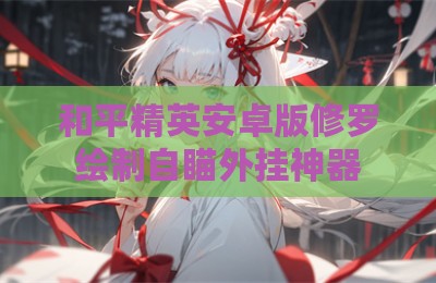 和平精英安卓版修罗绘制自瞄外挂神器