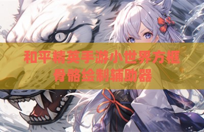 和平精英手游小世界方框骨骼绘制辅助器