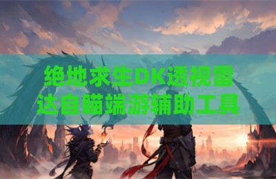 绝地求生DK透视雷达自瞄端游辅助工具