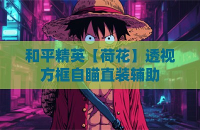 和平精英【荷花】透视方框自瞄直装辅助