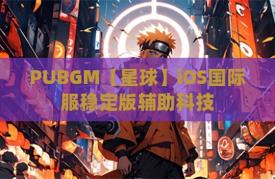PUBGM【星球】iOS国际服稳定版辅助科技