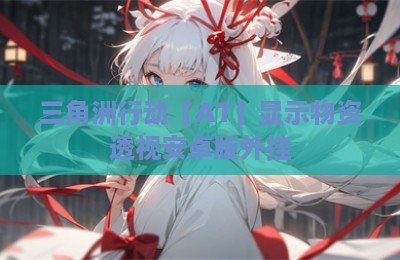 三角洲行动【AT】显示物资透视安卓版外挂
