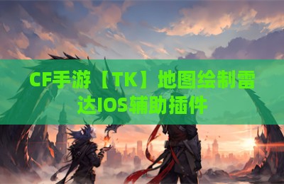 CF手游【TK】地图绘制雷达IOS辅助插件