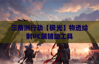 三角洲行动【极光】物透绘制PC端辅助工具
