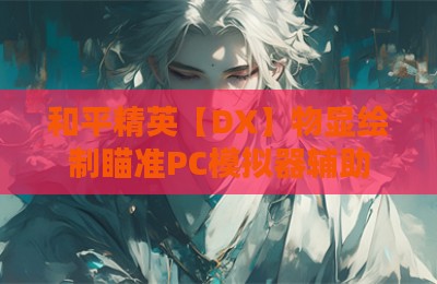 和平精英【DX】物显绘制瞄准PC模拟器辅助