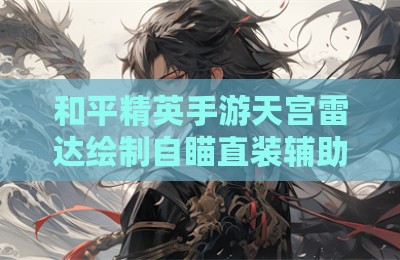 和平精英手游天宫雷达绘制自瞄直装辅助
