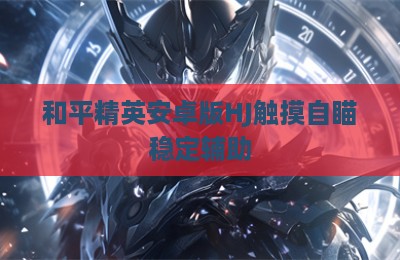 和平精英安卓版HJ触摸自瞄稳定辅助