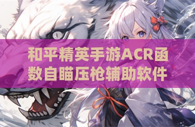 和平精英手游ACR函数自瞄压枪辅助软件