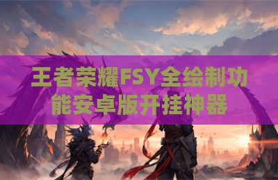 王者荣耀FSY全绘制功能安卓版开挂神器