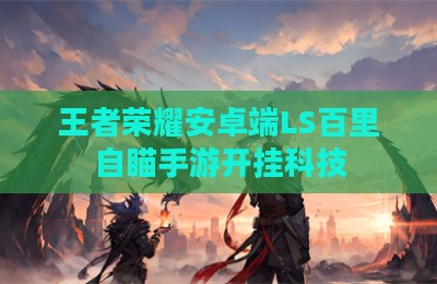 王者荣耀安卓端LS百里自瞄手游开挂科技
