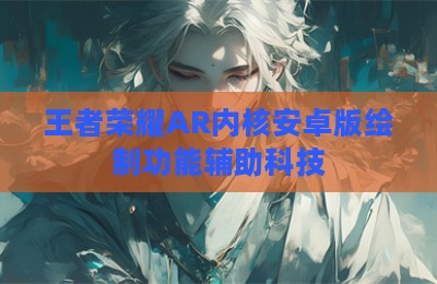 王者荣耀AR内核安卓版绘制功能辅助科技