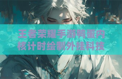 王者荣耀手游鸭蛋内核计时绘制外挂科技