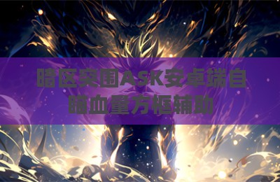 暗区突围ASK安卓端自瞄血量方框辅助