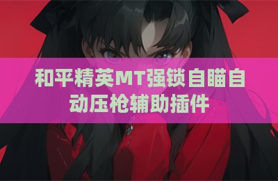 和平精英MT强锁自瞄自动压枪辅助插件