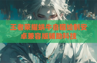 王者荣耀蜗牛自瞄绘制安卓兼容版辅助科技