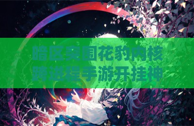 暗区突围花豹内核跨进程手游开挂神器