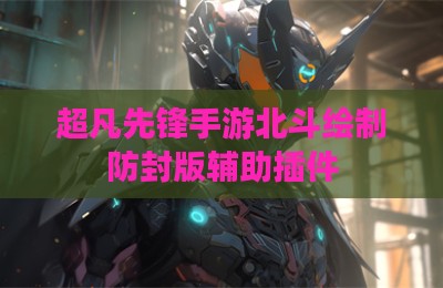 超凡先锋手游北斗绘制防封版辅助插件