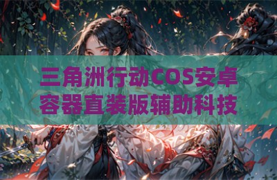 三角洲行动COS安卓容器直装版辅助科技
